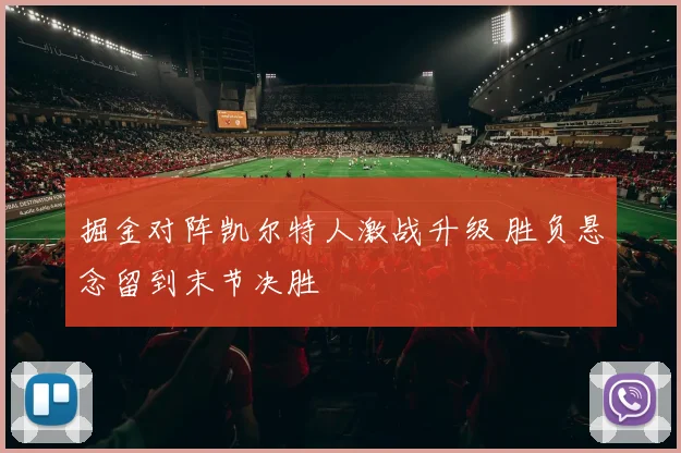 掘金对阵凯尔特人激战升级 胜负悬念留到末节决胜