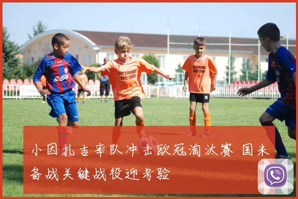 小因扎吉率队冲击欧冠淘汰赛 国米备战关键战役迎考验