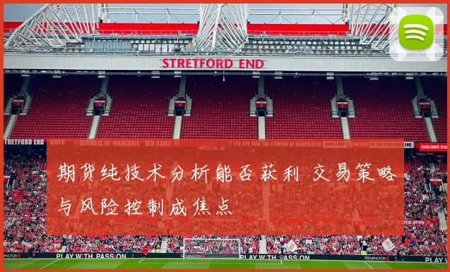 期货纯技术分析能否获利 交易策略与风险控制成焦点