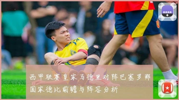 西甲联赛皇家马德里对阵巴塞罗那国家德比前瞻与阵容分析