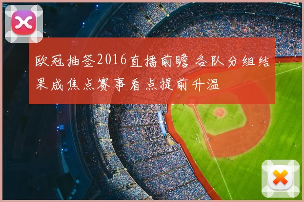 欧冠抽签2016直播前瞻 各队分组结果成焦点赛事看点提前升温