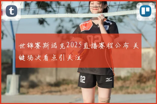 世锦赛斯诺克2025直播赛程公布 关键场次看点引关注