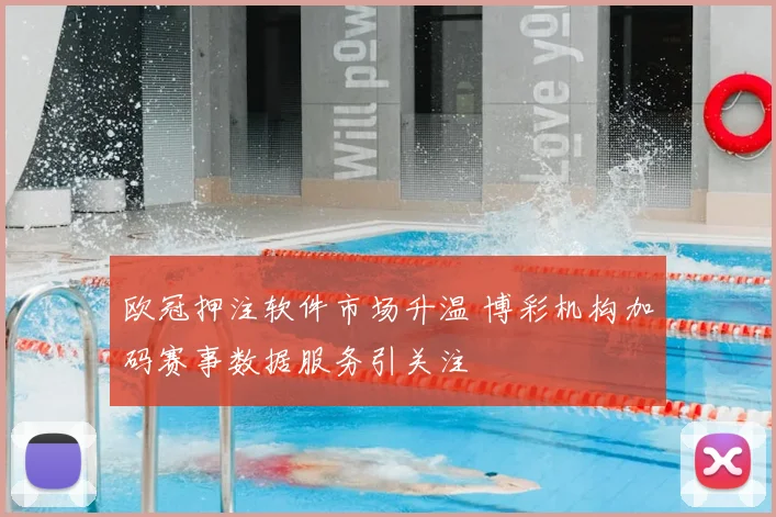 欧冠押注软件市场升温 博彩机构加码赛事数据服务引关注