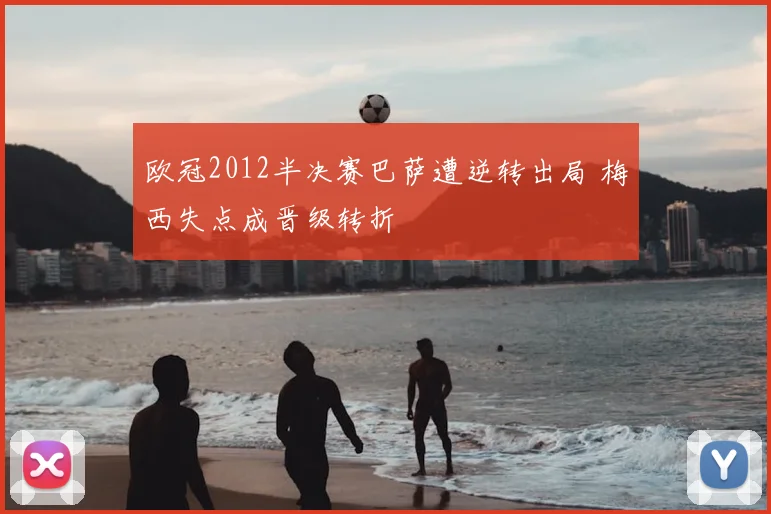 欧冠2012半决赛巴萨遭逆转出局 梅西失点成晋级转折