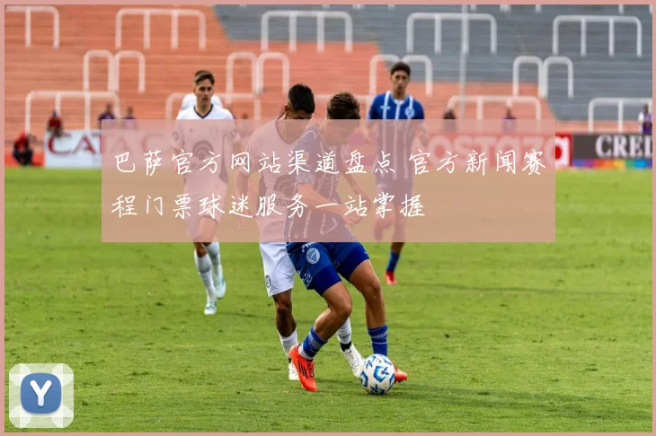 巴萨官方网站渠道盘点 官方新闻赛程门票球迷服务一站掌握