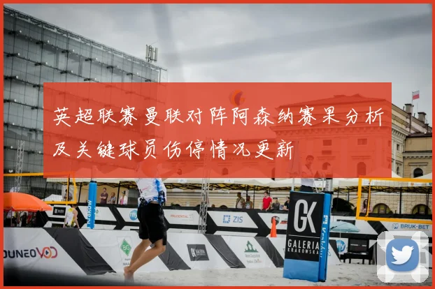 英超联赛曼联对阵阿森纳赛果分析及关键球员伤停情况更新