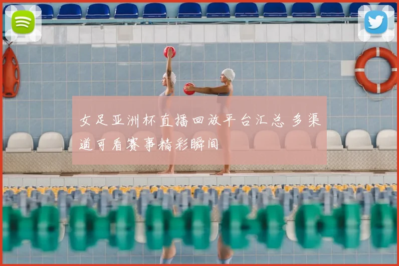 女足亚洲杯直播回放平台汇总 多渠道可看赛事精彩瞬间