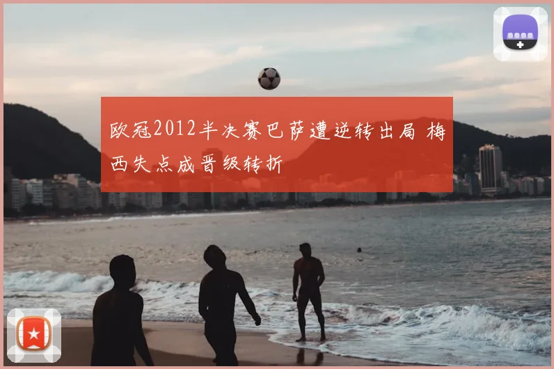 欧冠2012半决赛巴萨遭逆转出局 梅西失点成晋级转折