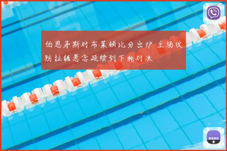 伯恩茅斯对布莱顿比分出炉 主场攻防拉锯悬念延续到下轮对决