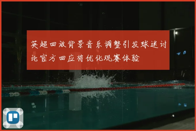 英超回放背景音乐调整引发球迷讨论官方回应将优化观赛体验