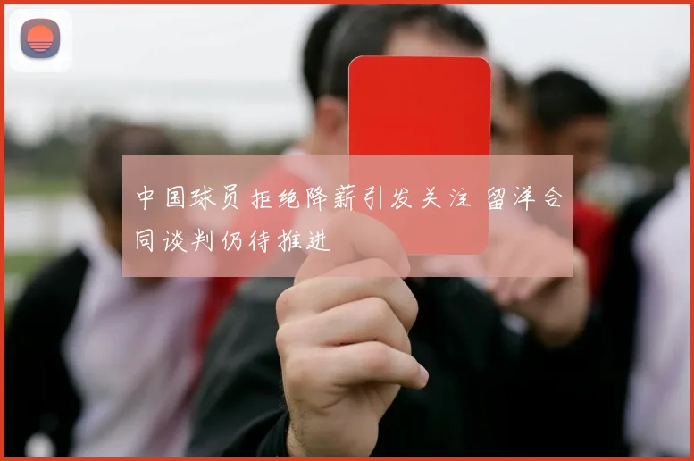 中国球员拒绝降薪引发关注 留洋合同谈判仍待推进