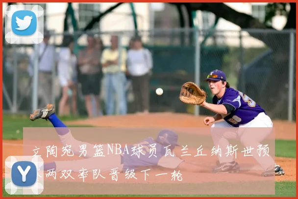 立陶宛男篮NBA球员瓦兰丘纳斯世预赛两双率队晋级下一轮