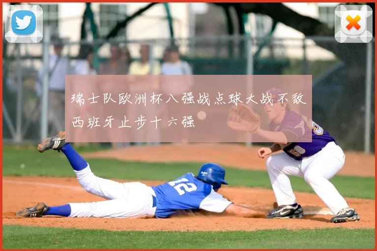 瑞士队欧洲杯八强战点球大战不敌西班牙止步十六强