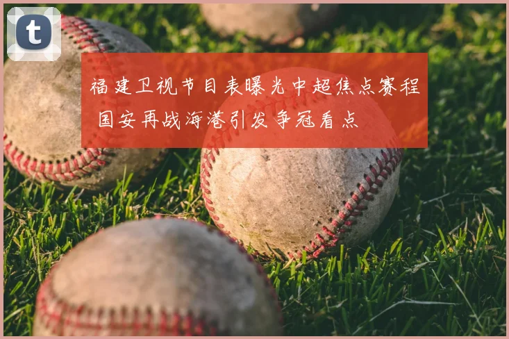 福建卫视节目表曝光中超焦点赛程 国安再战海港引发争冠看点