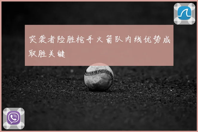 突袭者险胜枪手火箭队内线优势成取胜关键