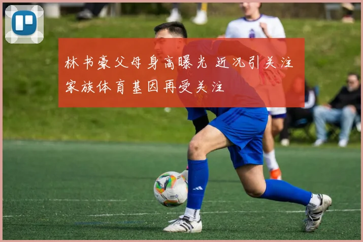 林书豪父母身高曝光 近况引关注 家族体育基因再受关注