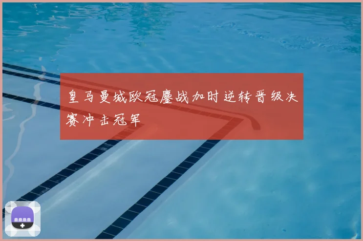 皇马曼城欧冠鏖战加时逆转晋级决赛冲击冠军