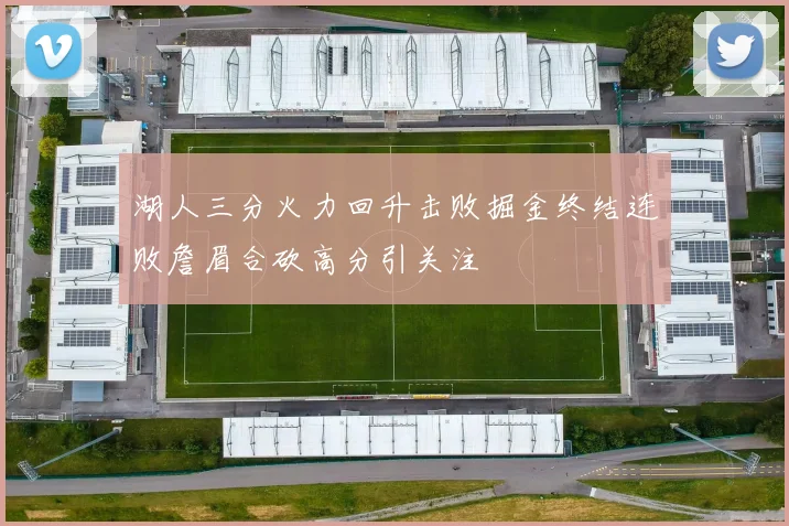 湖人三分火力回升击败掘金终结连败詹眉合砍高分引关注