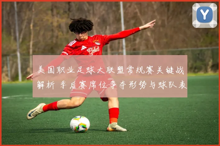 美国职业足球大联盟常规赛关键战解析 季后赛席位争夺形势与球队表现