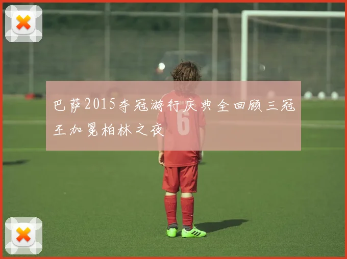 巴萨2015夺冠游行庆典全回顾三冠王加冕柏林之夜