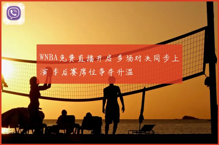 WNBA免费直播开启 多场对决同步上演 季后赛席位争夺升温