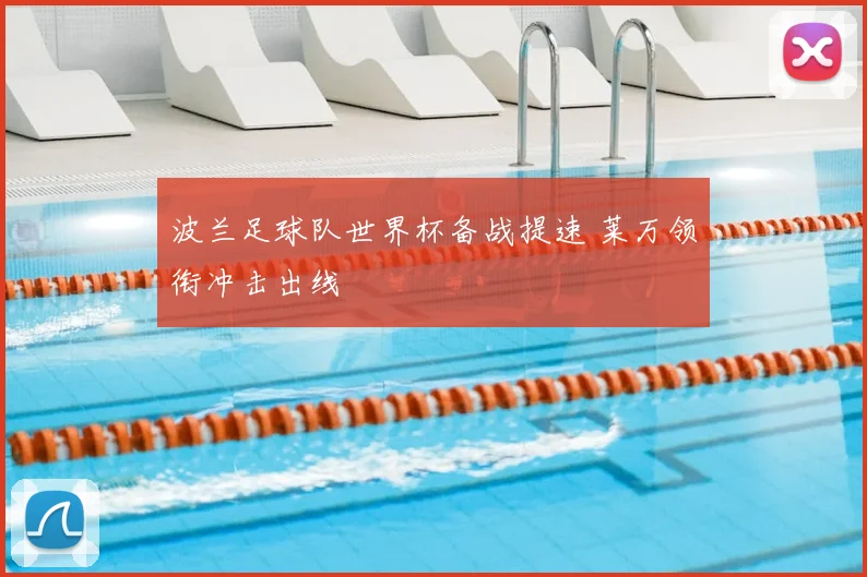 波兰足球队世界杯备战提速 莱万领衔冲击出线