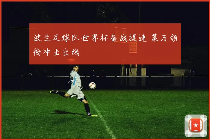 波兰足球队世界杯备战提速 莱万领衔冲击出线
