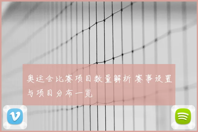奥运会比赛项目数量解析 赛事设置与项目分布一览