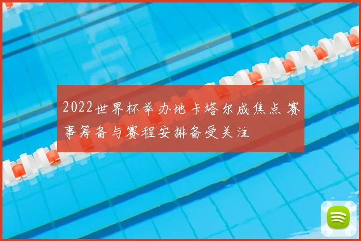 2022世界杯举办地卡塔尔成焦点 赛事筹备与赛程安排备受关注