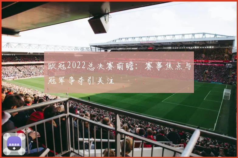 欧冠2022总决赛前瞻：赛事焦点与冠军争夺引关注