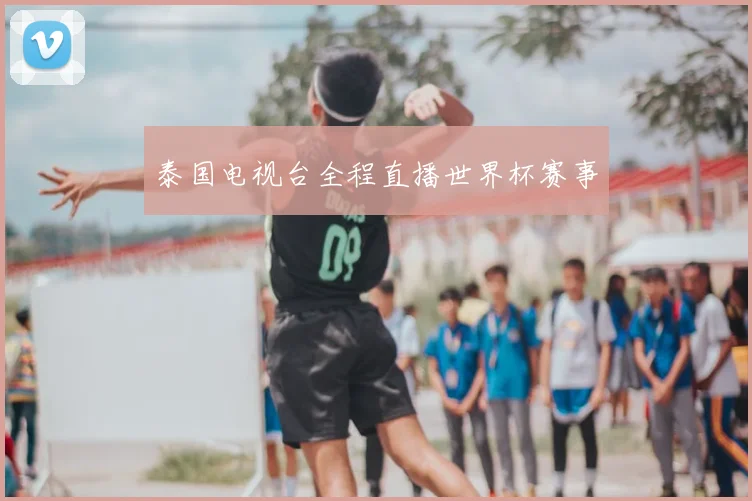 泰国电视台全程直播世界杯赛事