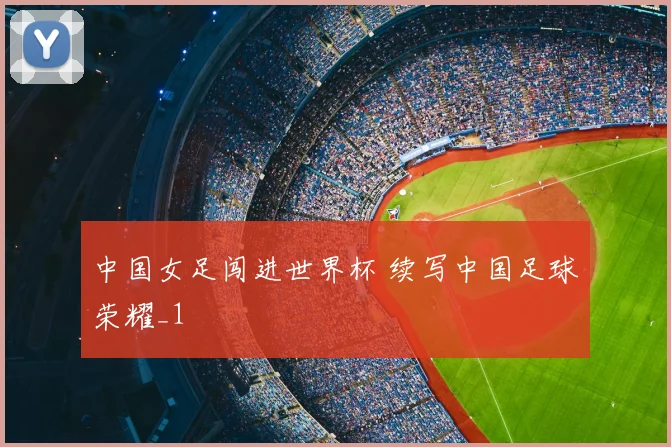 中国女足闯进世界杯 续写中国足球荣耀_1