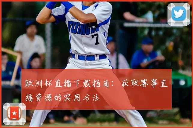 欧洲杯直播下载指南：获取赛事直播资源的实用方法